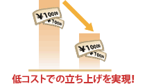 低コストでの立ち上げを実現:イメージ画像 低コストでの立ち上げを実現:イメージ画像