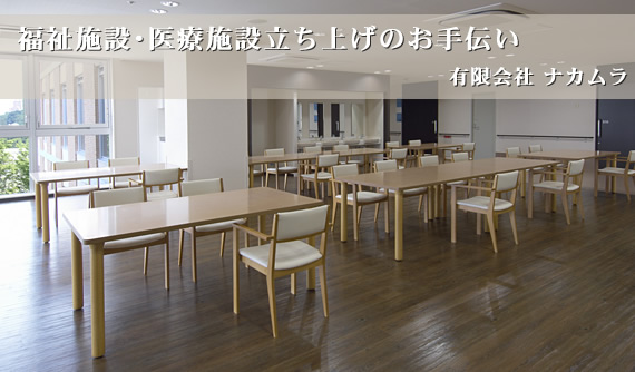 福祉施設・医療施設立ち上げのお手伝い<有限会社 ナカムラ> 福祉施設・医療施設立ち上げのお手伝い<有限会社 ナカムラ>